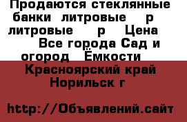 Продаются стеклянные банки 5литровые -40р, 3 литровые - 25р. › Цена ­ 25 - Все города Сад и огород » Ёмкости   . Красноярский край,Норильск г.